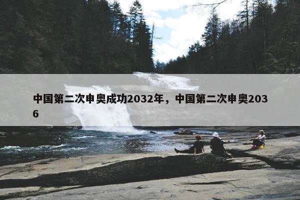 中国第二次申奥成功2032年，中国第二次申奥2036