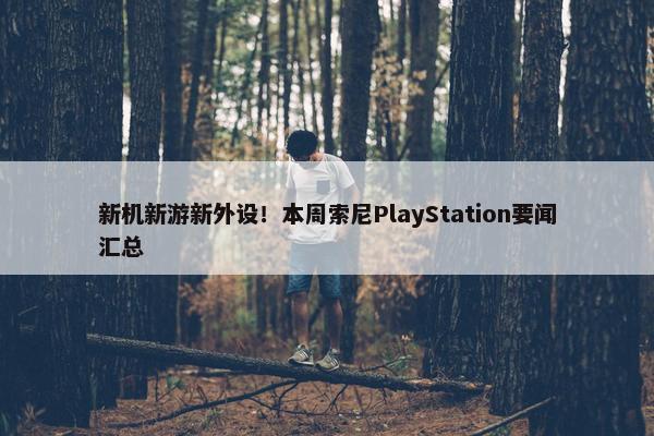 新机新游新外设！本周索尼PlayStation要闻汇总