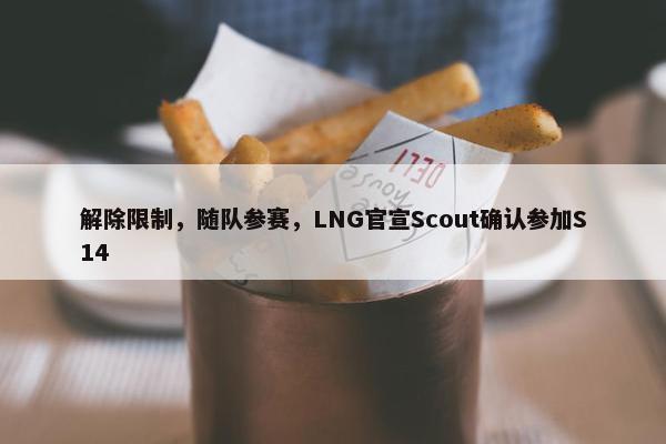 解除限制，随队参赛，LNG官宣Scout确认参加S14