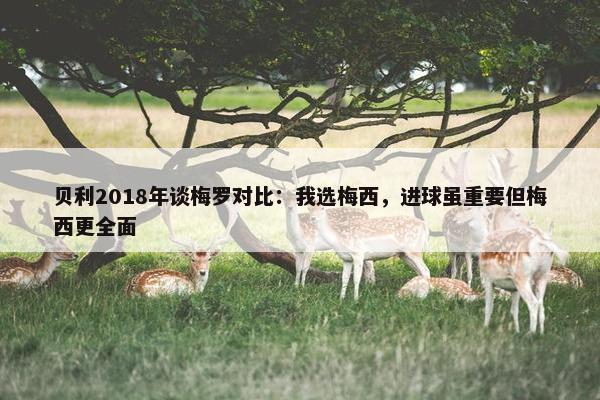 贝利2018年谈梅罗对比：我选梅西，进球虽重要但梅西更全面