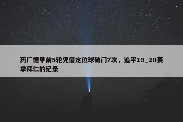 药厂德甲前5轮凭借定位球破门7次，追平19_20赛季拜仁的纪录