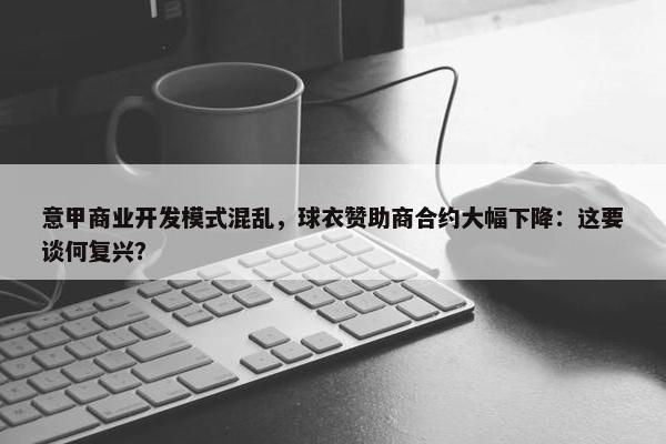 意甲商业开发模式混乱，球衣赞助商合约大幅下降：这要谈何复兴？