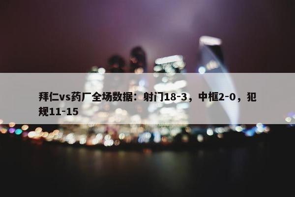 拜仁vs药厂全场数据：射门18-3，中框2-0，犯规11-15