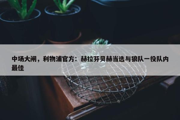 中场大闸，利物浦官方：赫拉芬贝赫当选与狼队一役队内最佳