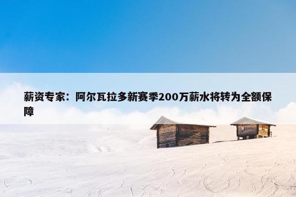 薪资专家：阿尔瓦拉多新赛季200万薪水将转为全额保障