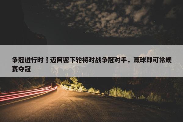 争冠进行时⌛迈阿密下轮将对战争冠对手，赢球即可常规赛夺冠