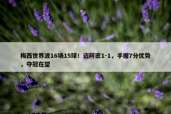 梅西世界波16场15球！迈阿密1-1，手握7分优势，夺冠在望