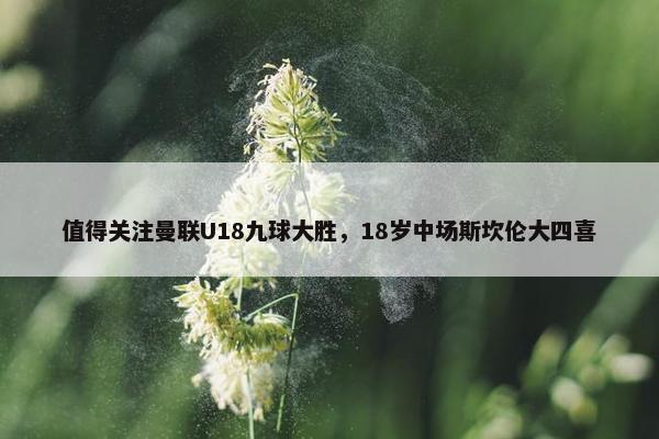 值得关注曼联U18九球大胜，18岁中场斯坎伦大四喜