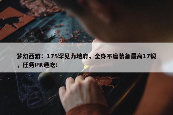 梦幻西游：175罕见力地府，全身不磨装备最高17锻，任务PK通吃！