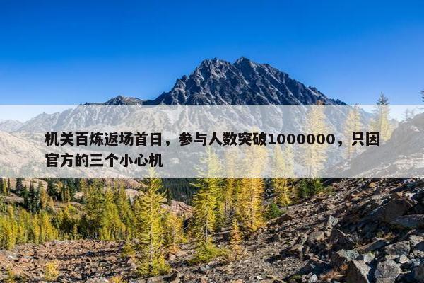 机关百炼返场首日，参与人数突破1000000，只因官方的三个小心机