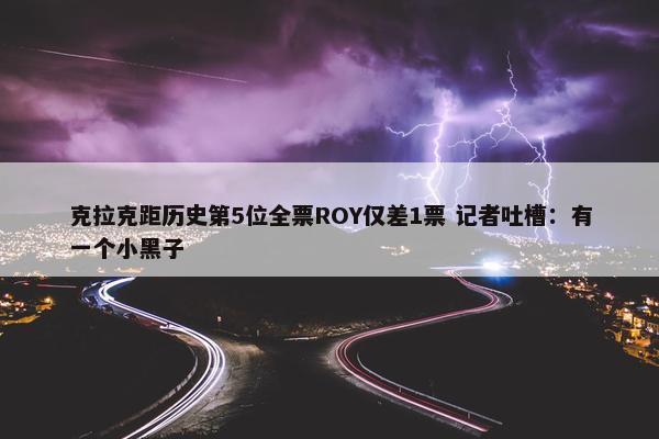 克拉克距历史第5位全票ROY仅差1票 记者吐槽：有一个小黑子