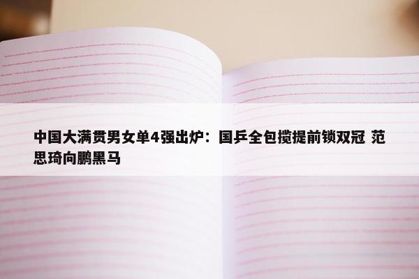 中国大满贯男女单4强出炉：国乒全包揽提前锁双冠 范思琦向鹏黑马