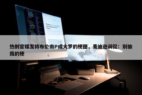 热刺官媒发将布伦南P成大罗的梗图，麦迪逊调侃：别偷我的梗