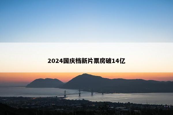 2024国庆档新片票房破14亿