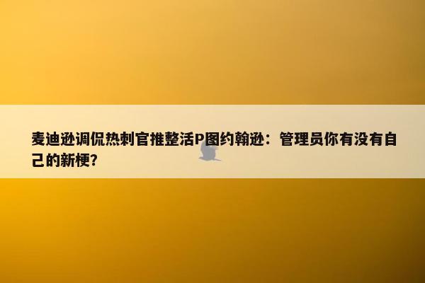 麦迪逊调侃热刺官推整活P图约翰逊：管理员你有没有自己的新梗？