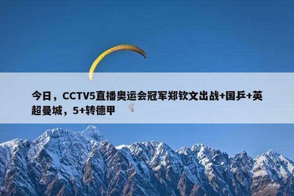 今日，CCTV5直播奥运会冠军郑钦文出战+国乒+英超曼城，5+转德甲