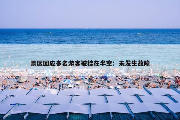 景区回应多名游客被挂在半空：未发生故障