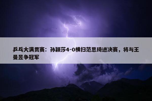 乒乓大满贯赛：孙颖莎4-0横扫范思琦进决赛，将与王曼昱争冠军