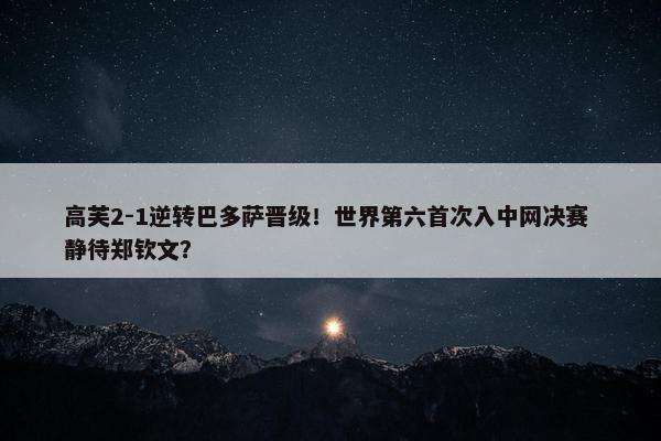 高芙2-1逆转巴多萨晋级！世界第六首次入中网决赛 静待郑钦文？