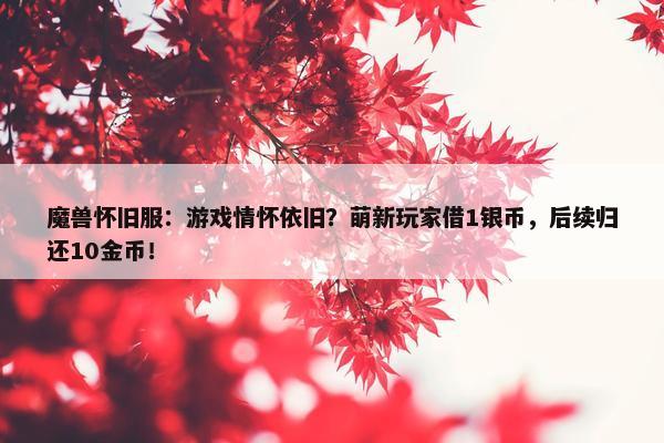 魔兽怀旧服：游戏情怀依旧？萌新玩家借1银币，后续归还10金币！