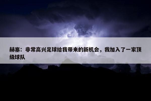 赫塞：非常高兴足球给我带来的新机会，我加入了一家顶级球队