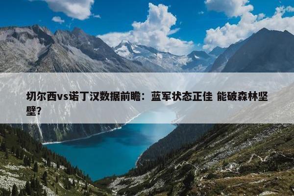 切尔西vs诺丁汉数据前瞻：蓝军状态正佳 能破森林坚壁？