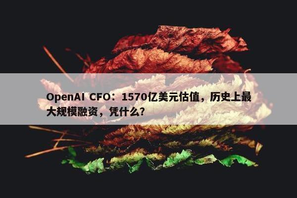 OpenAI CFO：1570亿美元估值，历史上最大规模融资，凭什么？