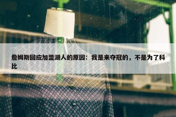 詹姆斯回应加盟湖人的原因：我是来夺冠的，不是为了科比