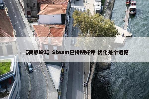 《寂静岭2》Steam已特别好评 优化是个遗憾