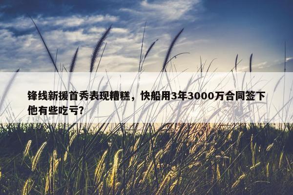 锋线新援首秀表现糟糕，快船用3年3000万合同签下他有些吃亏？