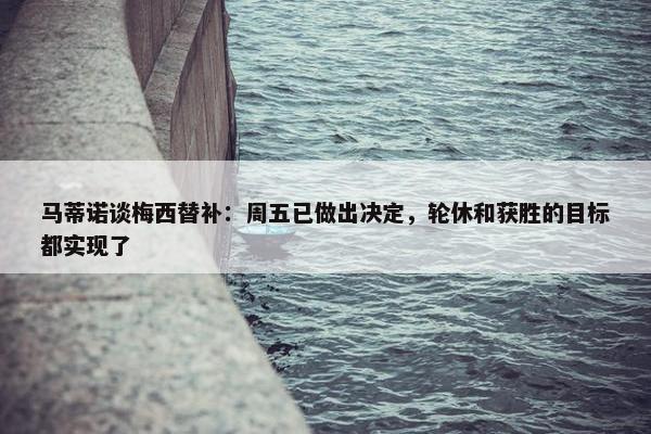 马蒂诺谈梅西替补：周五已做出决定，轮休和获胜的目标都实现了