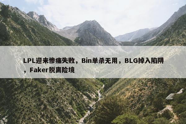 LPL迎来惨痛失败，Bin单杀无用，BLG掉入陷阱，Faker脱离险境