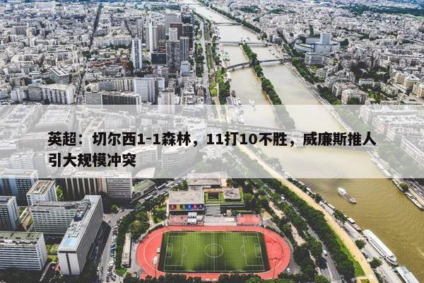 英超：切尔西1-1森林，11打10不胜，威廉斯推人引大规模冲突