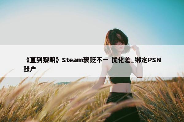 《直到黎明》Steam褒贬不一 优化差_绑定PSN账户