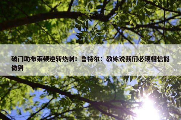 破门助布莱顿逆转热刺！鲁特尔：教练说我们必须相信能做到