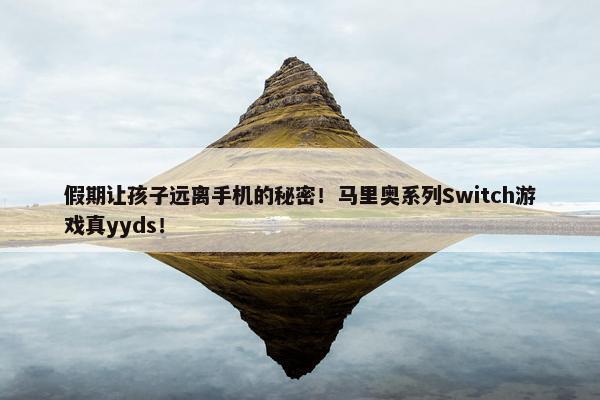 假期让孩子远离手机的秘密！马里奥系列Switch游戏真yyds！