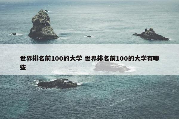 世界排名前100的大学 世界排名前100的大学有哪些