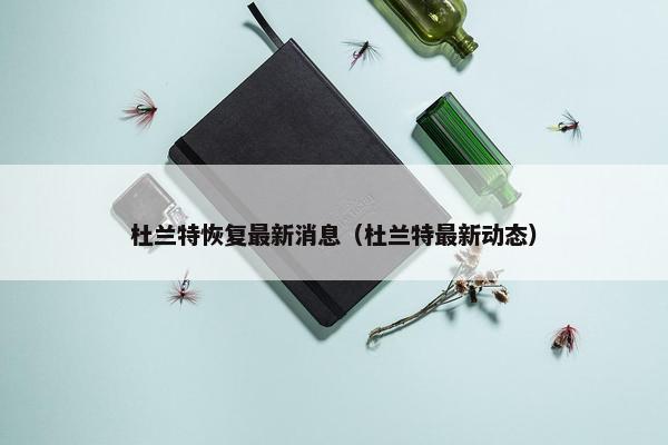 杜兰特恢复最新消息（杜兰特最新动态）