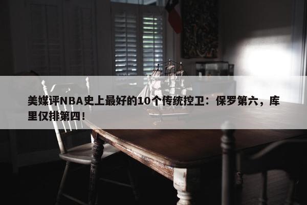 美媒评NBA史上最好的10个传统控卫：保罗第六，库里仅排第四！