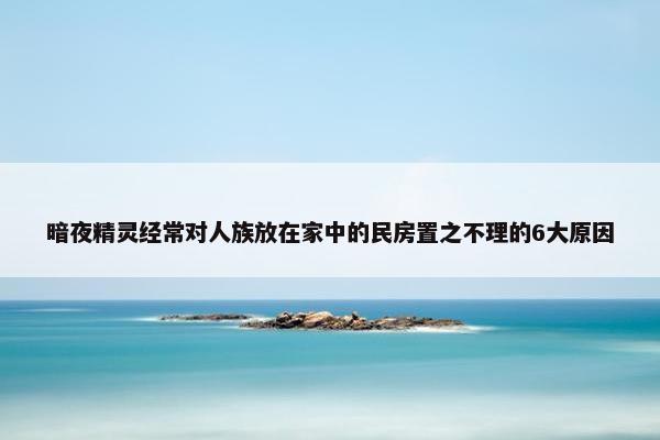 暗夜精灵经常对人族放在家中的民房置之不理的6大原因