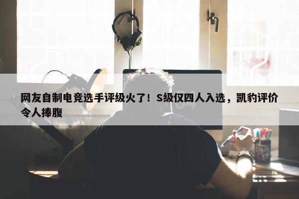 网友自制电竞选手评级火了！S级仅四人入选，凯豹评价令人捧腹