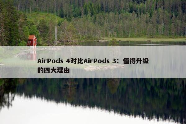 AirPods 4对比AirPods 3：值得升级的四大理由