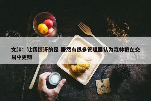 文胖：让我惊讶的是 居然有很多管理层认为森林狼在交易中更赚