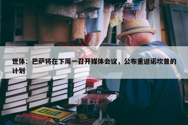 世体：巴萨将在下周一召开媒体会议，公布重返诺坎普的计划