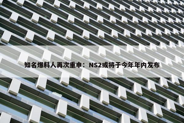 知名爆料人再次重申：NS2或将于今年年内发布