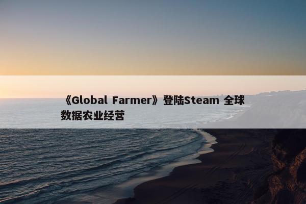 《Global Farmer》登陆Steam 全球数据农业经营