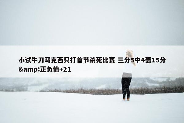 小试牛刀马克西只打首节杀死比赛 三分5中4轰15分&正负值+21