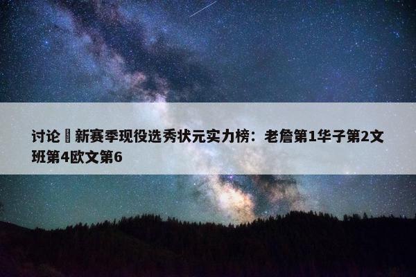 讨论 新赛季现役选秀状元实力榜：老詹第1华子第2文班第4欧文第6