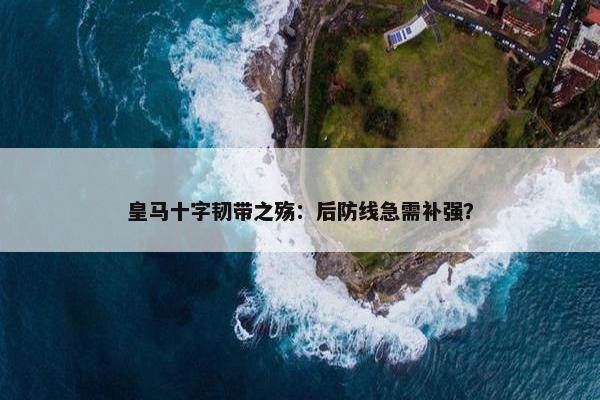 皇马十字韧带之殇：后防线急需补强？