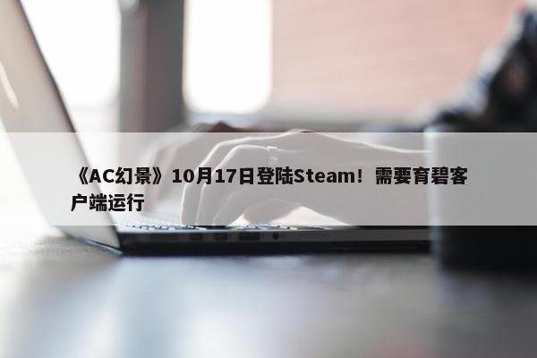 《AC幻景》10月17日登陆Steam！需要育碧客户端运行